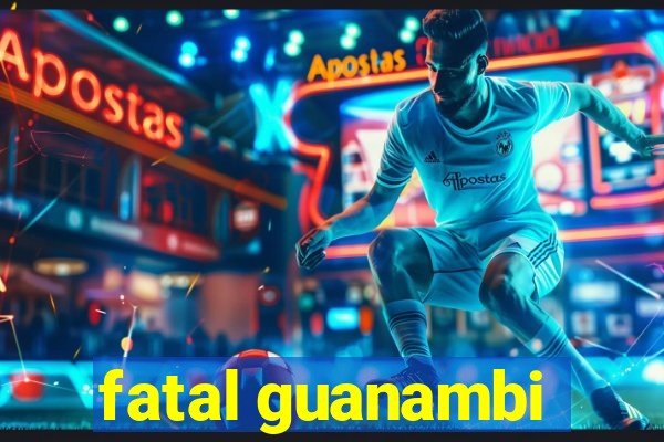 fatal guanambi